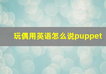 玩偶用英语怎么说puppet