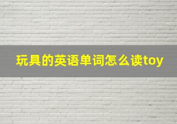 玩具的英语单词怎么读toy