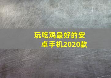 玩吃鸡最好的安卓手机2020款