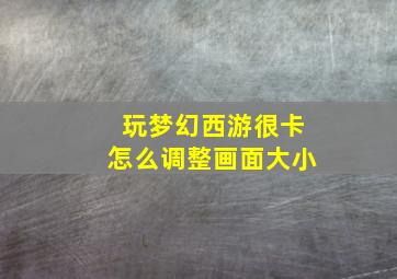 玩梦幻西游很卡怎么调整画面大小