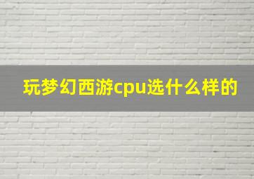 玩梦幻西游cpu选什么样的