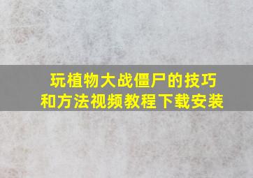 玩植物大战僵尸的技巧和方法视频教程下载安装