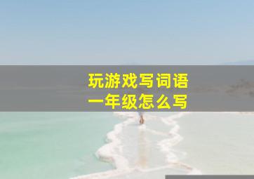 玩游戏写词语一年级怎么写