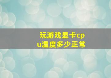 玩游戏显卡cpu温度多少正常