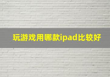 玩游戏用哪款ipad比较好