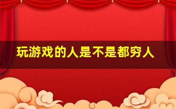 玩游戏的人是不是都穷人