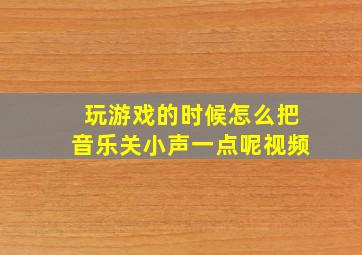 玩游戏的时候怎么把音乐关小声一点呢视频