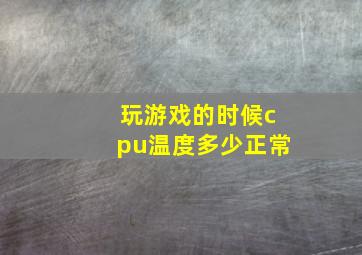 玩游戏的时候cpu温度多少正常