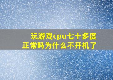 玩游戏cpu七十多度正常吗为什么不开机了