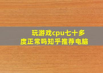 玩游戏cpu七十多度正常吗知乎推荐电脑