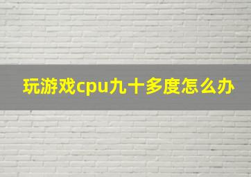 玩游戏cpu九十多度怎么办