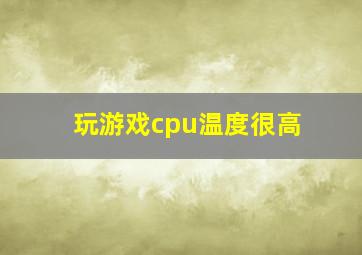 玩游戏cpu温度很高