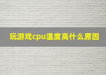 玩游戏cpu温度高什么原因