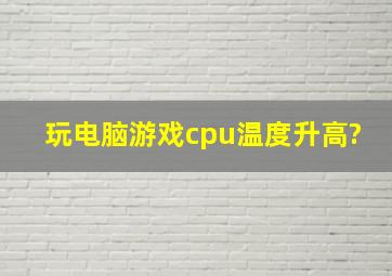 玩电脑游戏cpu温度升高?