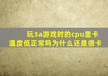 玩3a游戏时的cpu显卡温度低正常吗为什么还是很卡