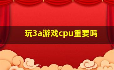 玩3a游戏cpu重要吗