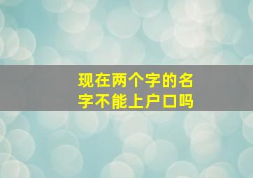 现在两个字的名字不能上户口吗