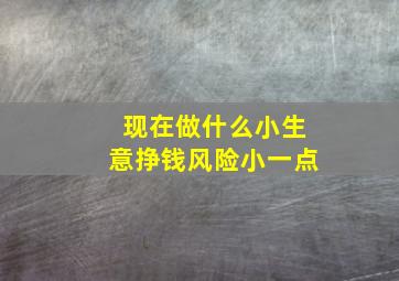 现在做什么小生意挣钱风险小一点