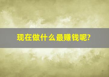 现在做什么最赚钱呢?