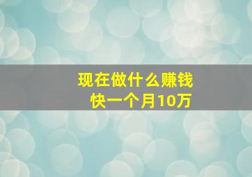 现在做什么赚钱快一个月10万