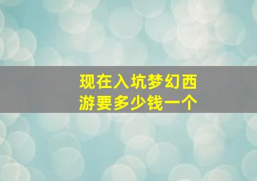 现在入坑梦幻西游要多少钱一个