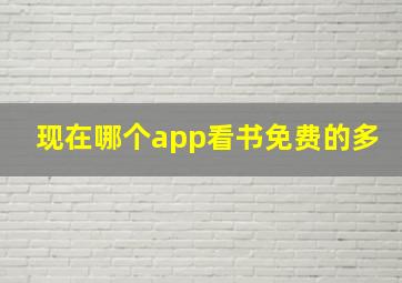 现在哪个app看书免费的多