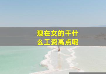 现在女的干什么工资高点呢