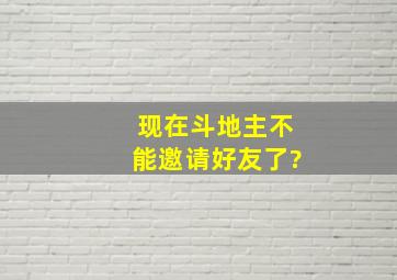 现在斗地主不能邀请好友了?