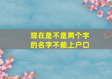 现在是不是两个字的名字不能上户口