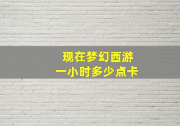 现在梦幻西游一小时多少点卡