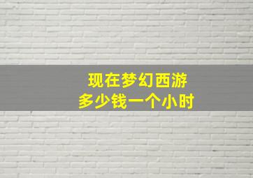 现在梦幻西游多少钱一个小时