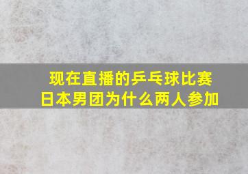 现在直播的乒乓球比赛日本男团为什么两人参加