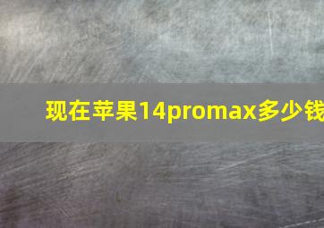 现在苹果14promax多少钱