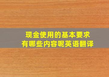 现金使用的基本要求有哪些内容呢英语翻译