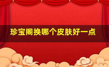 珍宝阁换哪个皮肤好一点