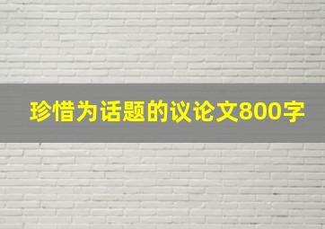 珍惜为话题的议论文800字