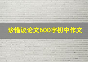 珍惜议论文600字初中作文