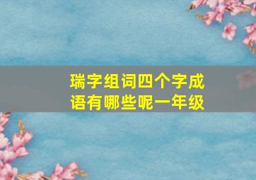 瑞字组词四个字成语有哪些呢一年级