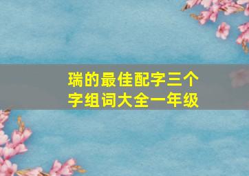 瑞的最佳配字三个字组词大全一年级