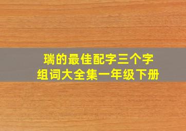 瑞的最佳配字三个字组词大全集一年级下册