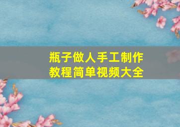 瓶子做人手工制作教程简单视频大全