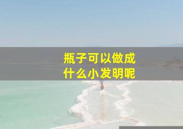 瓶子可以做成什么小发明呢