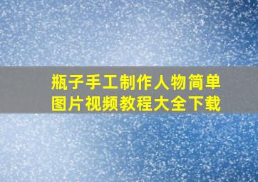 瓶子手工制作人物简单图片视频教程大全下载