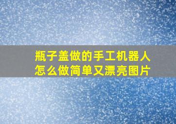 瓶子盖做的手工机器人怎么做简单又漂亮图片