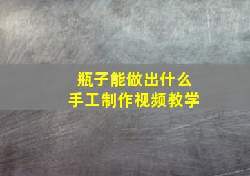 瓶子能做出什么手工制作视频教学