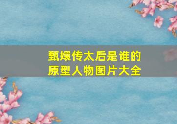 甄嬛传太后是谁的原型人物图片大全