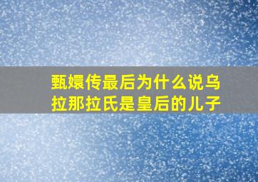 甄嬛传最后为什么说乌拉那拉氏是皇后的儿子