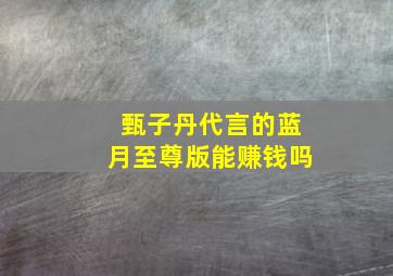 甄子丹代言的蓝月至尊版能赚钱吗