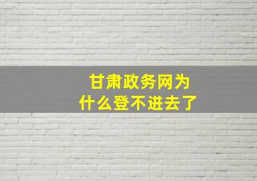 甘肃政务网为什么登不进去了