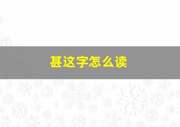 甚这字怎么读